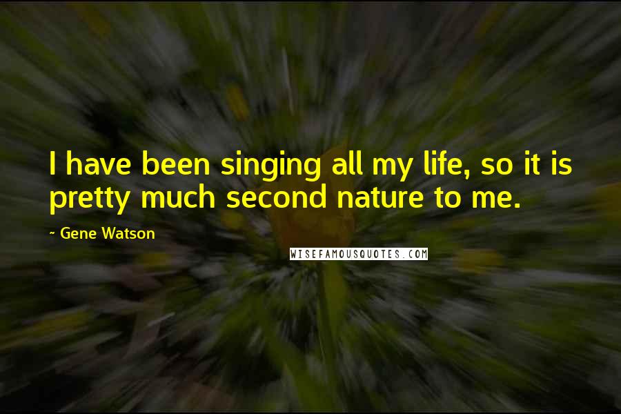 Gene Watson Quotes: I have been singing all my life, so it is pretty much second nature to me.