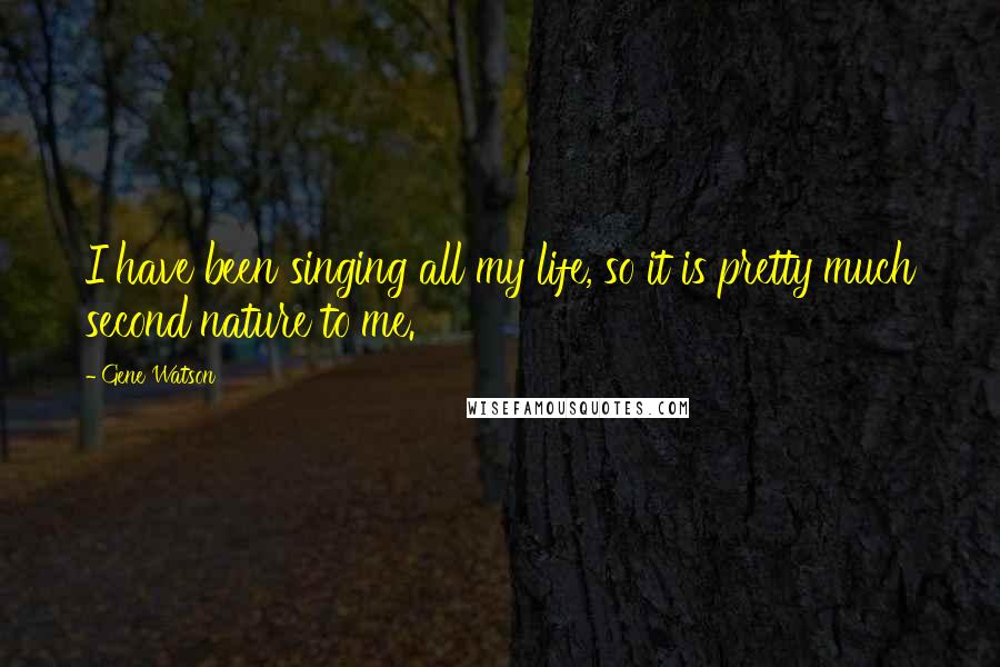Gene Watson Quotes: I have been singing all my life, so it is pretty much second nature to me.
