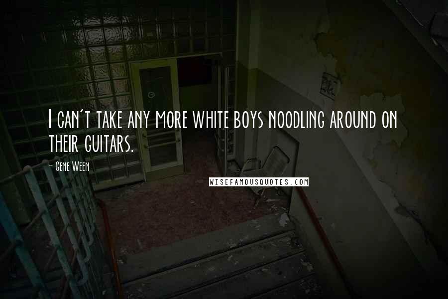 Gene Ween Quotes: I can't take any more white boys noodling around on their guitars.