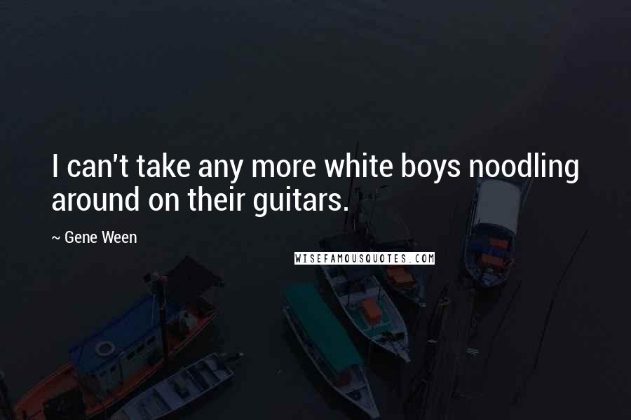 Gene Ween Quotes: I can't take any more white boys noodling around on their guitars.