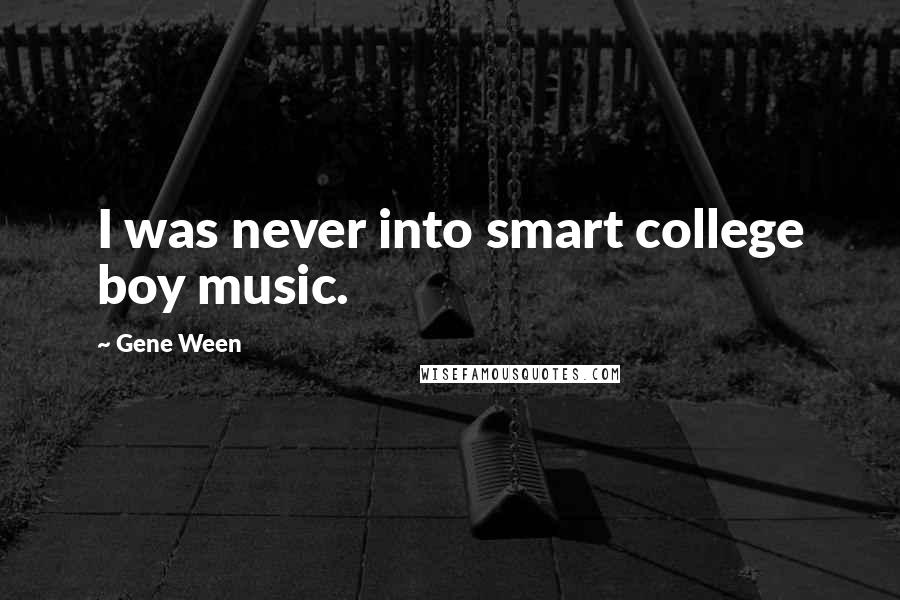 Gene Ween Quotes: I was never into smart college boy music.