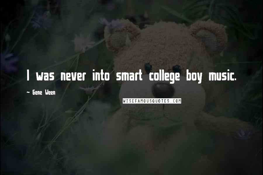 Gene Ween Quotes: I was never into smart college boy music.