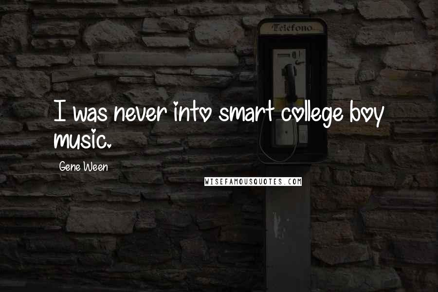 Gene Ween Quotes: I was never into smart college boy music.