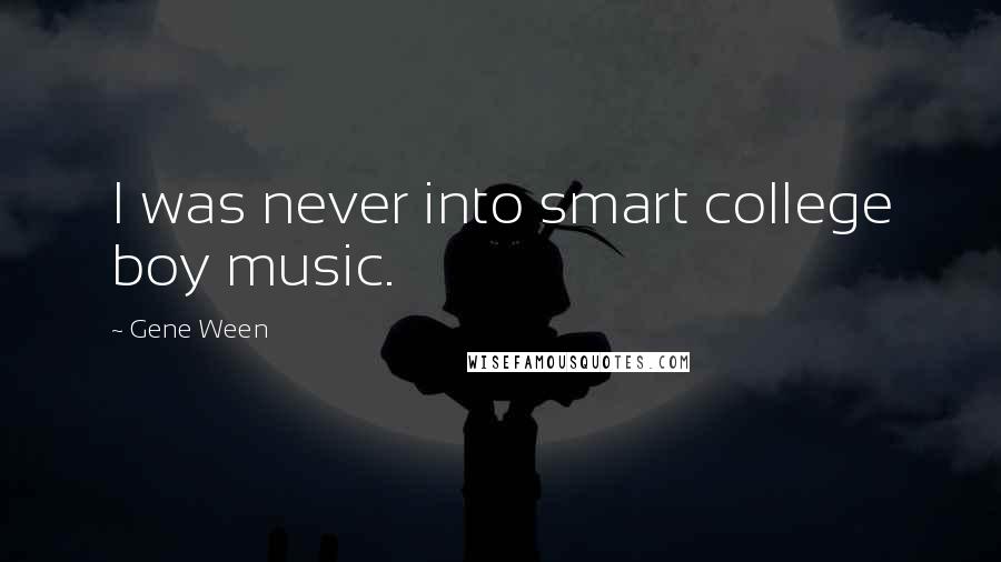 Gene Ween Quotes: I was never into smart college boy music.