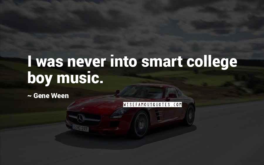 Gene Ween Quotes: I was never into smart college boy music.