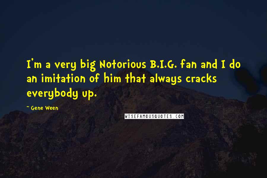 Gene Ween Quotes: I'm a very big Notorious B.I.G. fan and I do an imitation of him that always cracks everybody up.