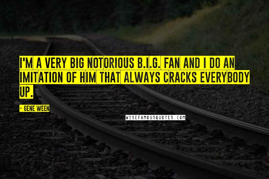 Gene Ween Quotes: I'm a very big Notorious B.I.G. fan and I do an imitation of him that always cracks everybody up.