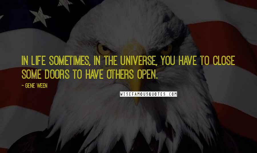 Gene Ween Quotes: In life sometimes, in the universe, you have to close some doors to have others open.