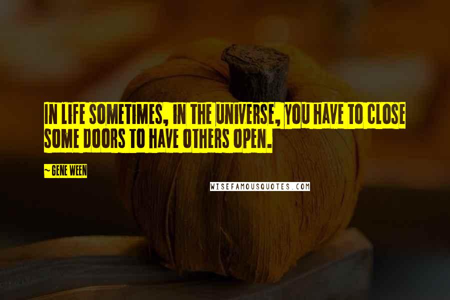 Gene Ween Quotes: In life sometimes, in the universe, you have to close some doors to have others open.