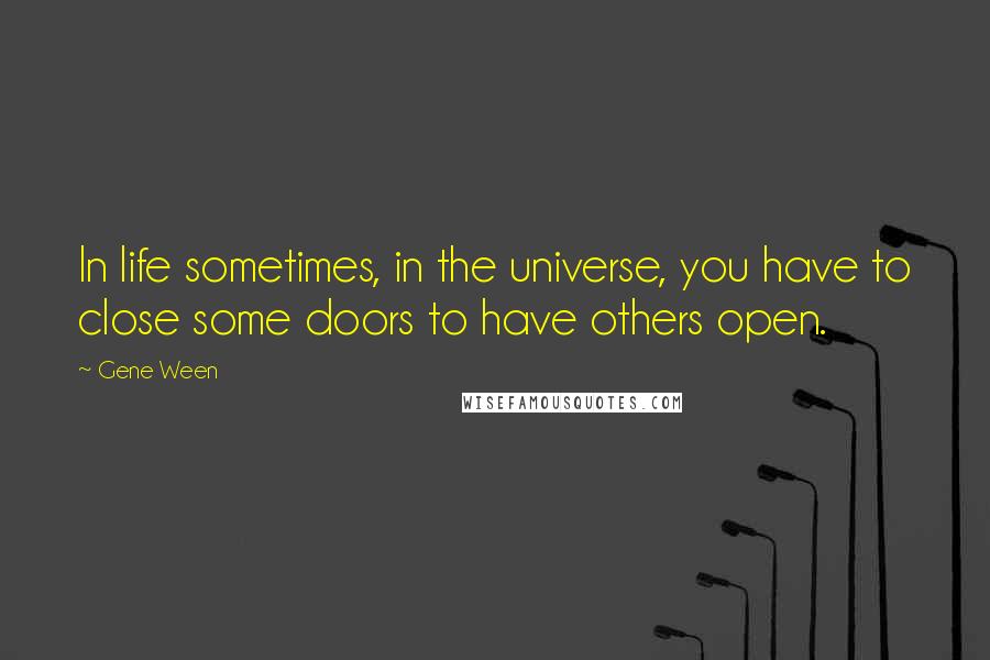 Gene Ween Quotes: In life sometimes, in the universe, you have to close some doors to have others open.