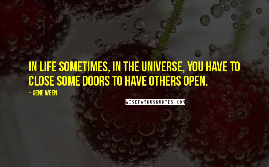 Gene Ween Quotes: In life sometimes, in the universe, you have to close some doors to have others open.