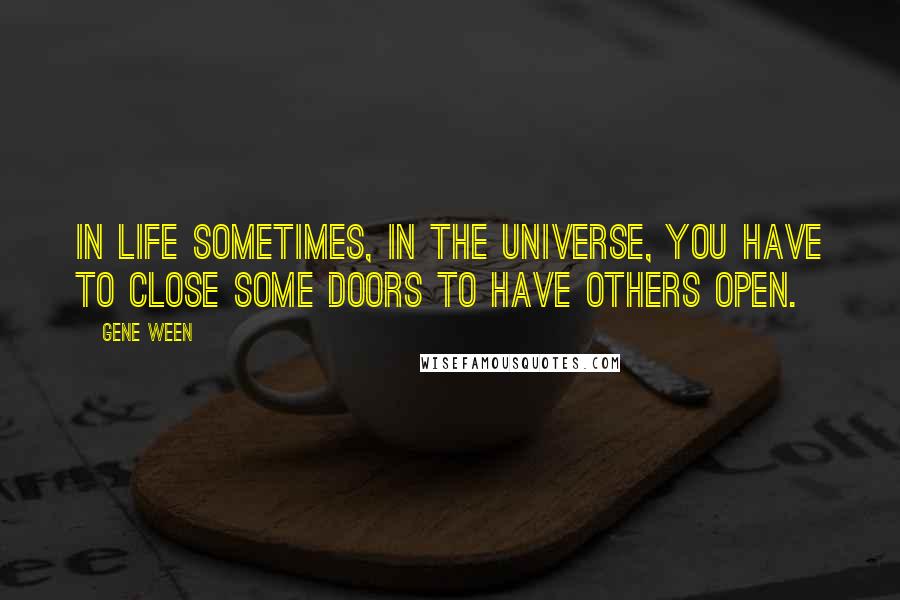 Gene Ween Quotes: In life sometimes, in the universe, you have to close some doors to have others open.