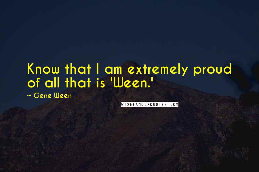 Gene Ween Quotes: Know that I am extremely proud of all that is 'Ween.'