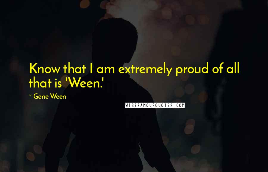 Gene Ween Quotes: Know that I am extremely proud of all that is 'Ween.'