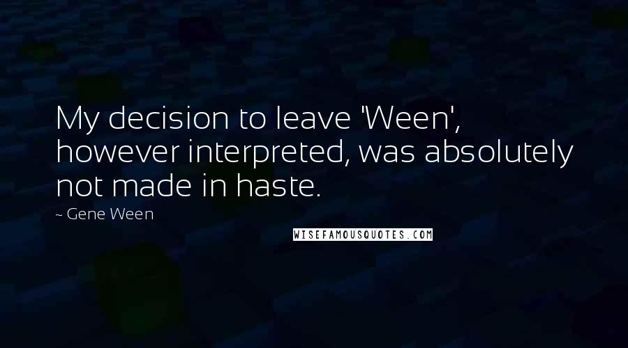 Gene Ween Quotes: My decision to leave 'Ween', however interpreted, was absolutely not made in haste.