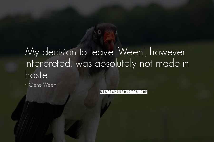 Gene Ween Quotes: My decision to leave 'Ween', however interpreted, was absolutely not made in haste.