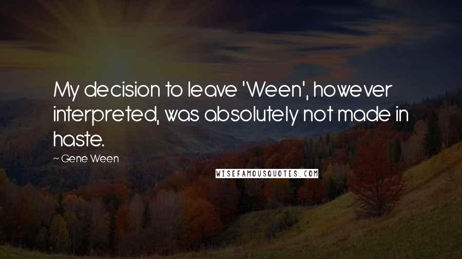 Gene Ween Quotes: My decision to leave 'Ween', however interpreted, was absolutely not made in haste.