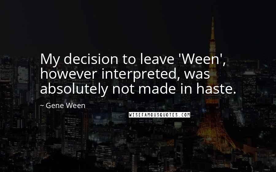 Gene Ween Quotes: My decision to leave 'Ween', however interpreted, was absolutely not made in haste.