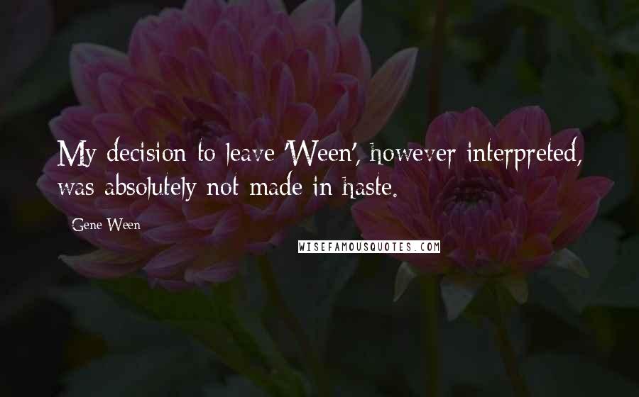 Gene Ween Quotes: My decision to leave 'Ween', however interpreted, was absolutely not made in haste.