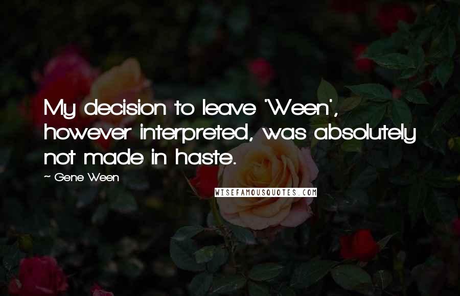 Gene Ween Quotes: My decision to leave 'Ween', however interpreted, was absolutely not made in haste.