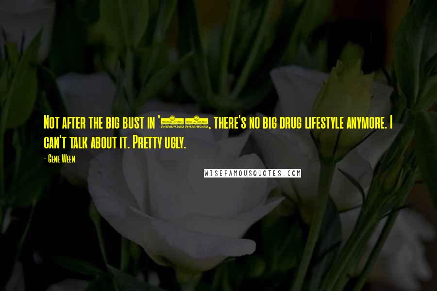 Gene Ween Quotes: Not after the big bust in '92, there's no big drug lifestyle anymore. I can't talk about it. Pretty ugly.