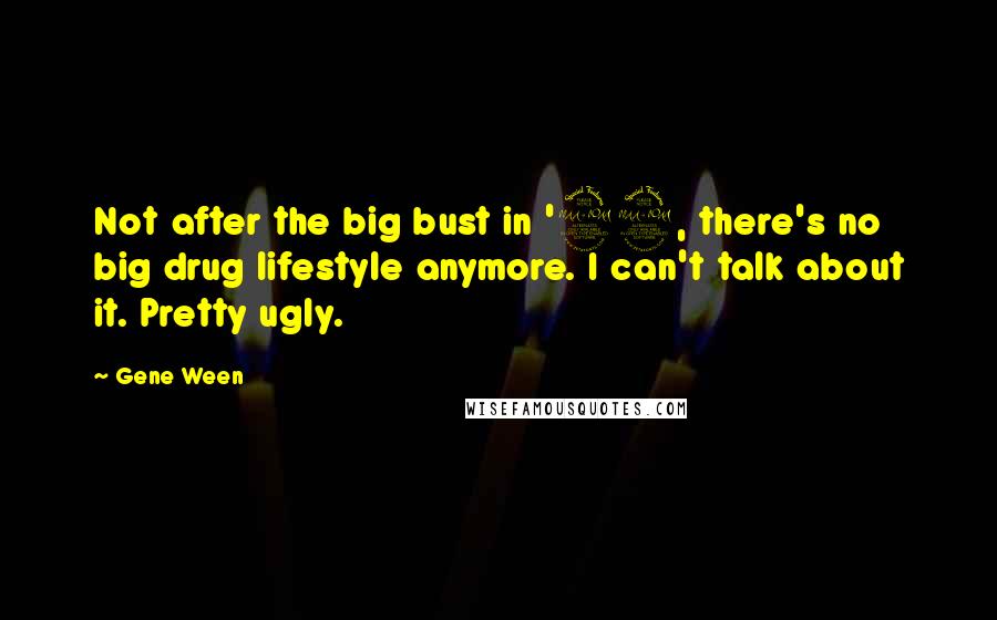 Gene Ween Quotes: Not after the big bust in '92, there's no big drug lifestyle anymore. I can't talk about it. Pretty ugly.