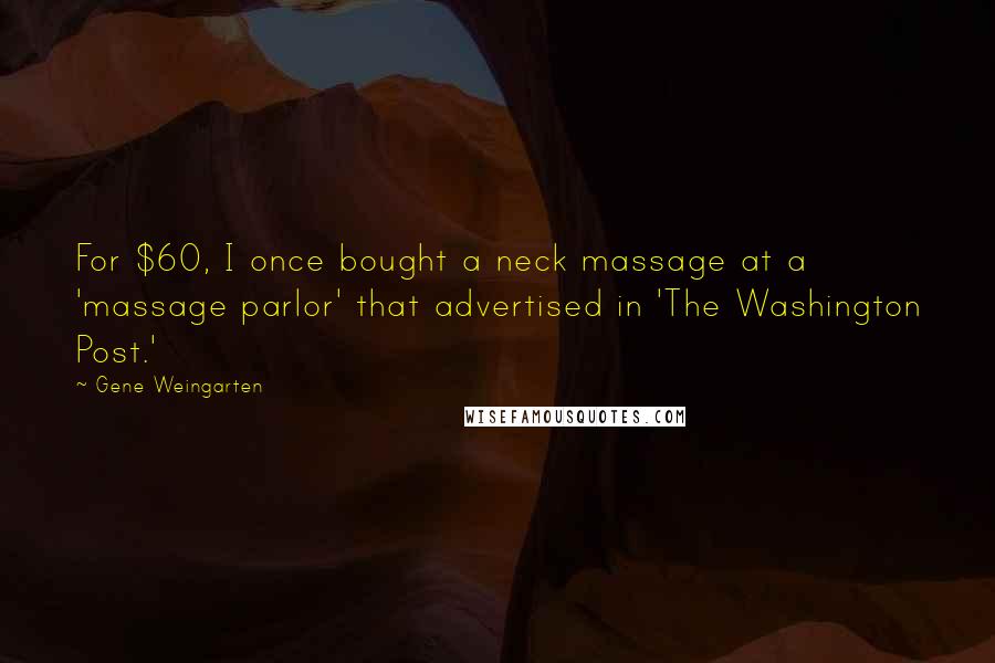 Gene Weingarten Quotes: For $60, I once bought a neck massage at a 'massage parlor' that advertised in 'The Washington Post.'