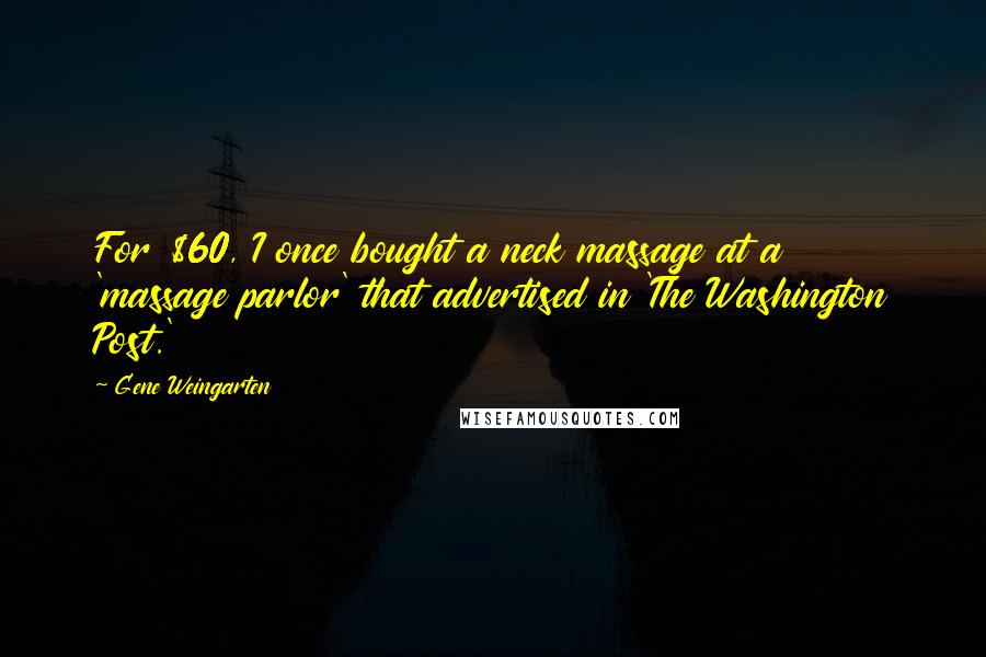 Gene Weingarten Quotes: For $60, I once bought a neck massage at a 'massage parlor' that advertised in 'The Washington Post.'