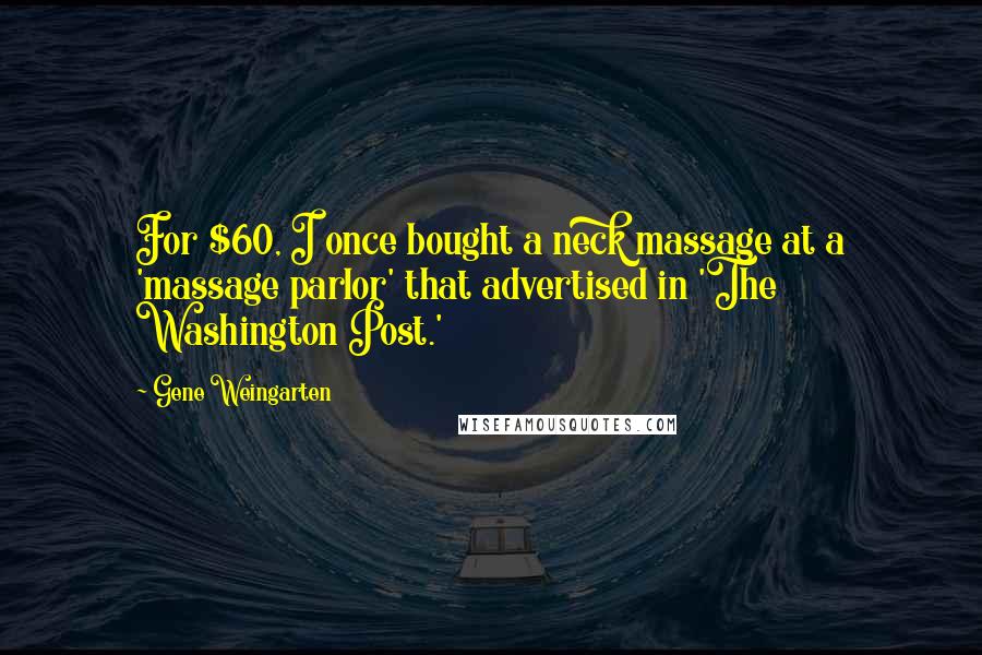 Gene Weingarten Quotes: For $60, I once bought a neck massage at a 'massage parlor' that advertised in 'The Washington Post.'