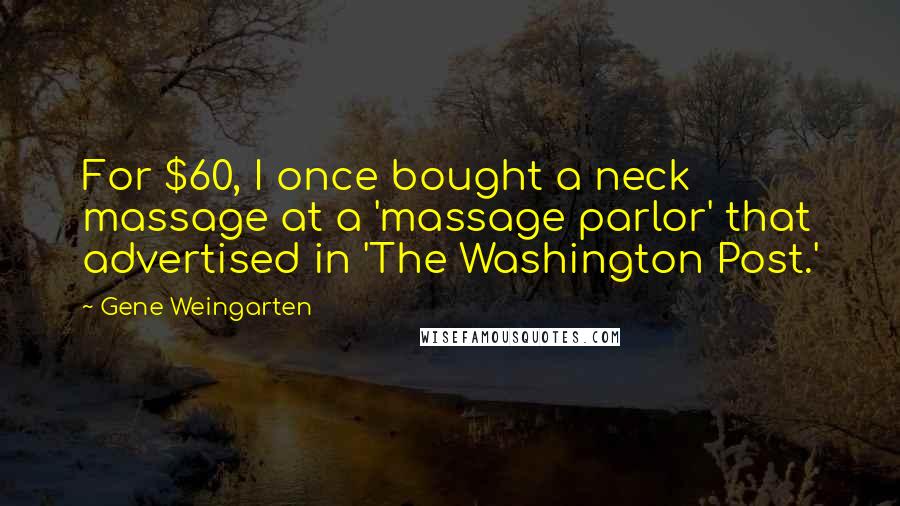 Gene Weingarten Quotes: For $60, I once bought a neck massage at a 'massage parlor' that advertised in 'The Washington Post.'