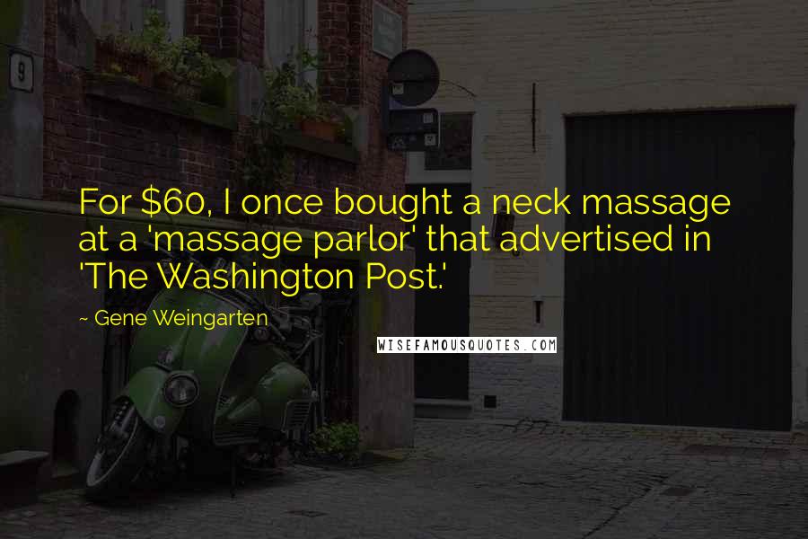 Gene Weingarten Quotes: For $60, I once bought a neck massage at a 'massage parlor' that advertised in 'The Washington Post.'