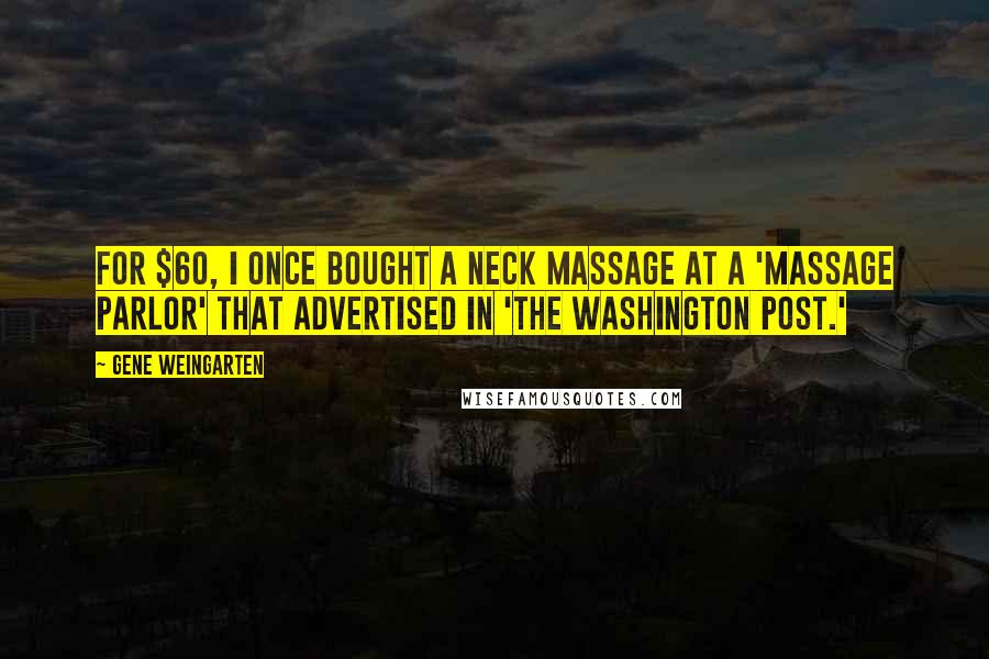 Gene Weingarten Quotes: For $60, I once bought a neck massage at a 'massage parlor' that advertised in 'The Washington Post.'