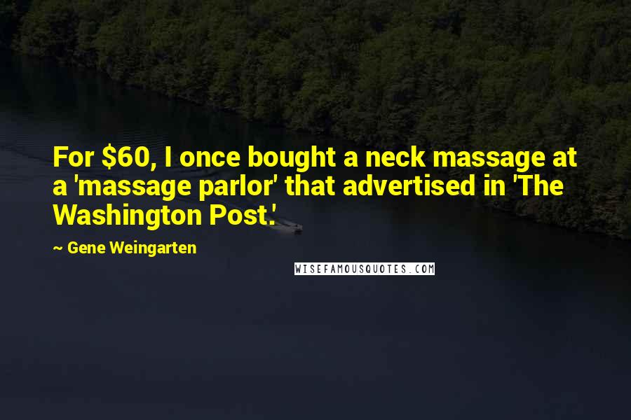 Gene Weingarten Quotes: For $60, I once bought a neck massage at a 'massage parlor' that advertised in 'The Washington Post.'