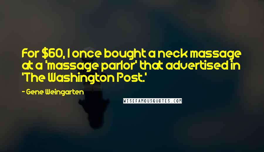 Gene Weingarten Quotes: For $60, I once bought a neck massage at a 'massage parlor' that advertised in 'The Washington Post.'