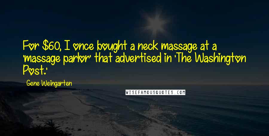 Gene Weingarten Quotes: For $60, I once bought a neck massage at a 'massage parlor' that advertised in 'The Washington Post.'