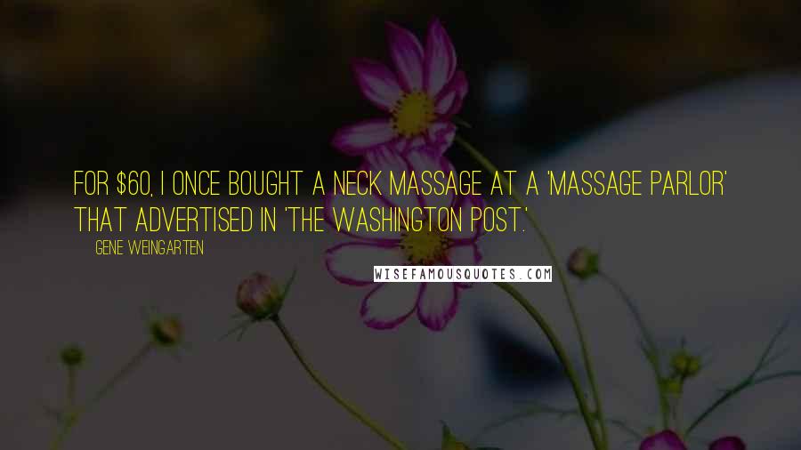 Gene Weingarten Quotes: For $60, I once bought a neck massage at a 'massage parlor' that advertised in 'The Washington Post.'