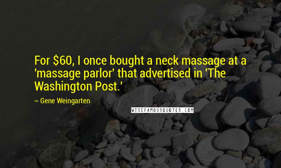 Gene Weingarten Quotes: For $60, I once bought a neck massage at a 'massage parlor' that advertised in 'The Washington Post.'