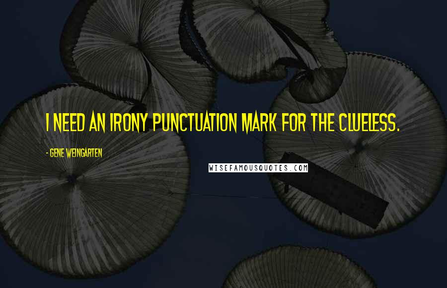 Gene Weingarten Quotes: I need an irony punctuation mark for the clueless.