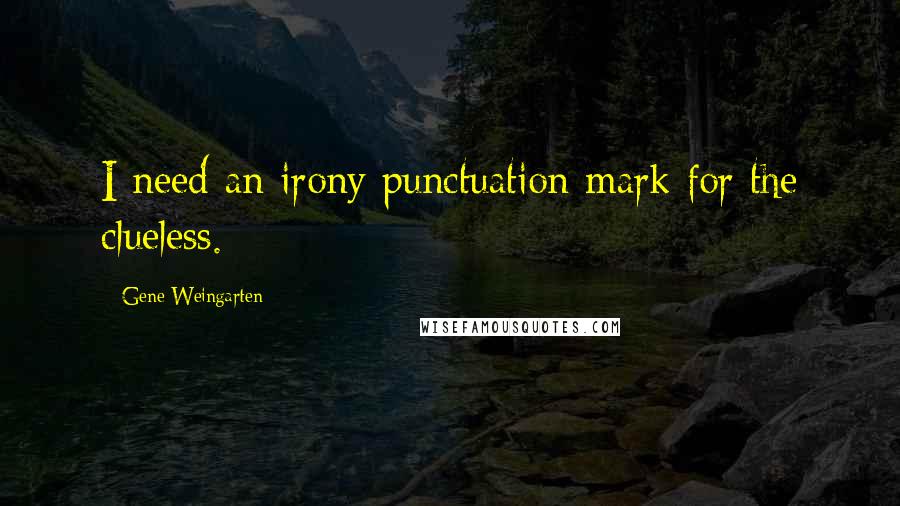 Gene Weingarten Quotes: I need an irony punctuation mark for the clueless.