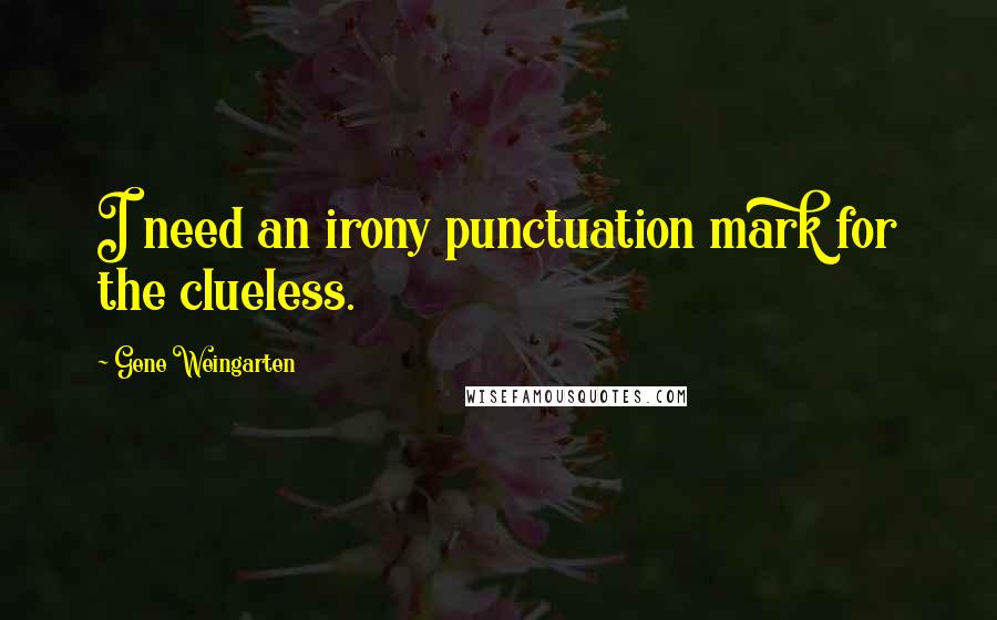 Gene Weingarten Quotes: I need an irony punctuation mark for the clueless.