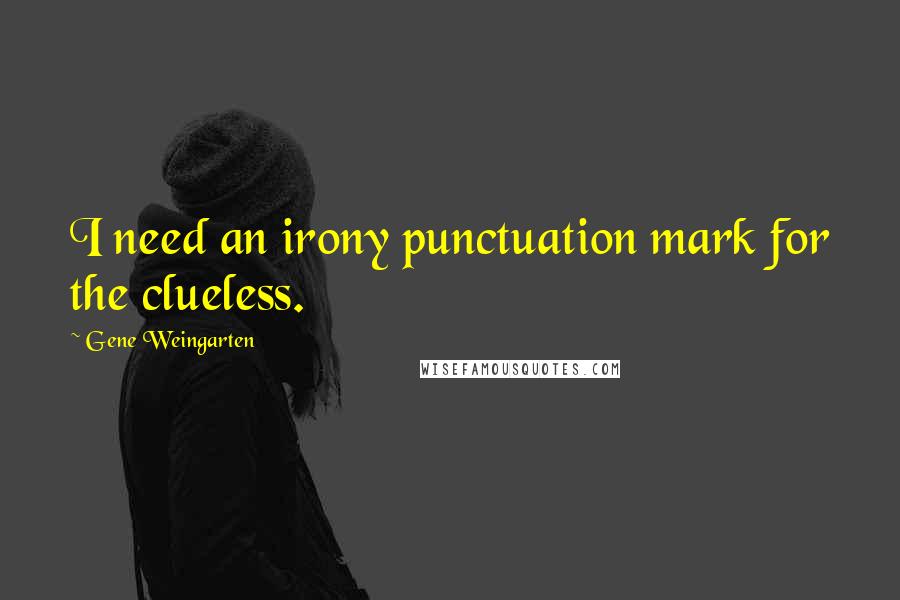 Gene Weingarten Quotes: I need an irony punctuation mark for the clueless.