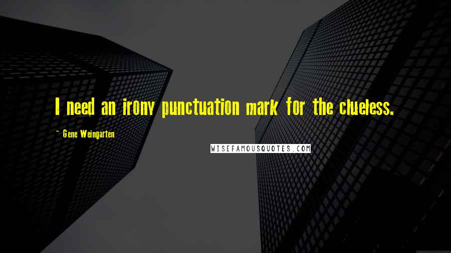 Gene Weingarten Quotes: I need an irony punctuation mark for the clueless.