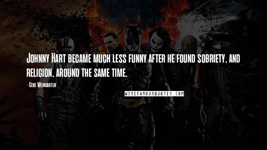 Gene Weingarten Quotes: Johnny Hart became much less funny after he found sobriety, and religion, around the same time.