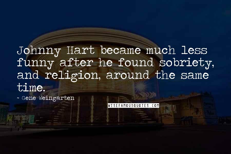 Gene Weingarten Quotes: Johnny Hart became much less funny after he found sobriety, and religion, around the same time.