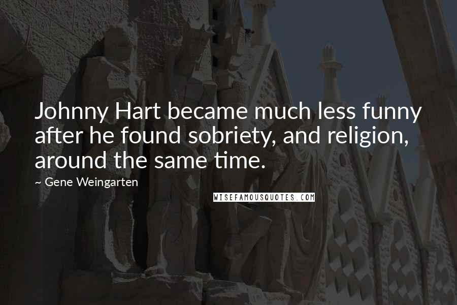 Gene Weingarten Quotes: Johnny Hart became much less funny after he found sobriety, and religion, around the same time.