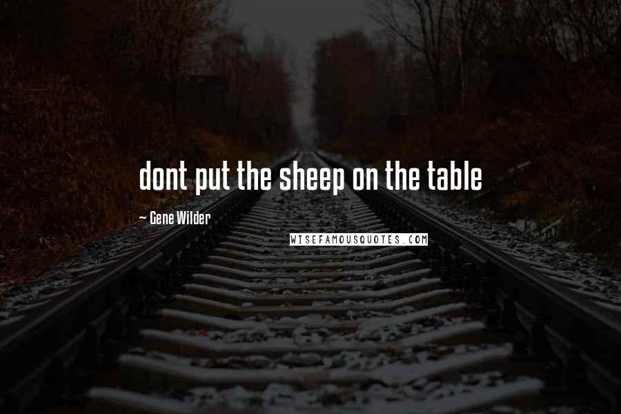 Gene Wilder Quotes: dont put the sheep on the table