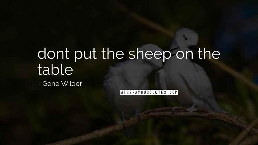 Gene Wilder Quotes: dont put the sheep on the table