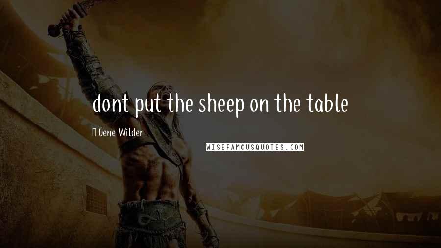 Gene Wilder Quotes: dont put the sheep on the table