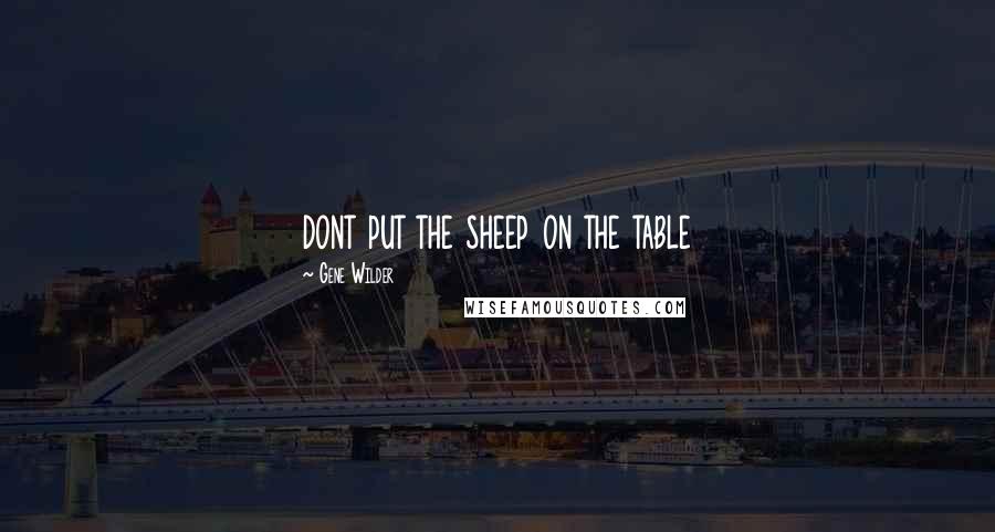 Gene Wilder Quotes: dont put the sheep on the table