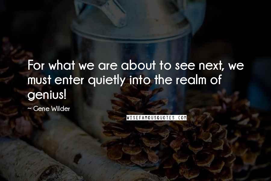 Gene Wilder Quotes: For what we are about to see next, we must enter quietly into the realm of genius!